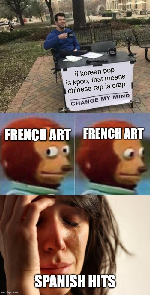 Hold up... |  if korean pop is kpop, that means chinese rap is crap; FRENCH ART; FRENCH ART; SPANISH HITS | image tagged in memes,change my mind,funny,humor,thanksihateit | made w/ Imgflip meme maker