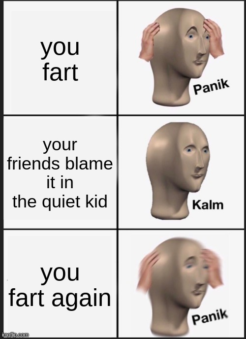 Panik Kalm Panik | you fart; your friends blame it in the quiet kid; you fart again | image tagged in memes,panik kalm panik | made w/ Imgflip meme maker