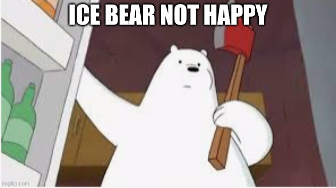 ICE BEAR NOT HAPPY | made w/ Imgflip meme maker