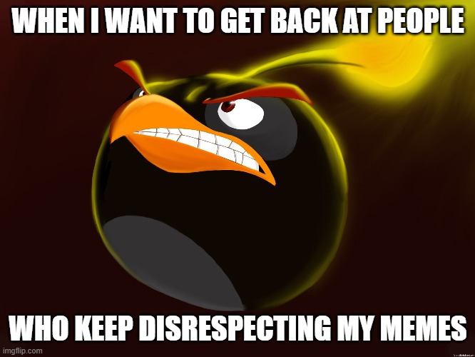 WHEN I WANT TO GET BACK AT PEOPLE; WHO KEEP DISRESPECTING MY MEMES | made w/ Imgflip meme maker