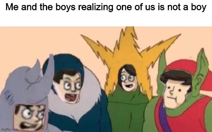 Me and the Boardroom Boys | Me and the boys realizing one of us is not a boy | image tagged in me and the boardroom boys | made w/ Imgflip meme maker