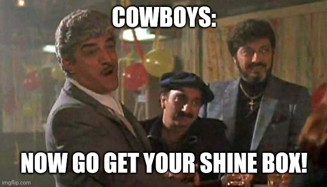Cowboys shine box | COWBOYS:; NOW GO GET YOUR SHINE BOX! | image tagged in shine box | made w/ Imgflip meme maker