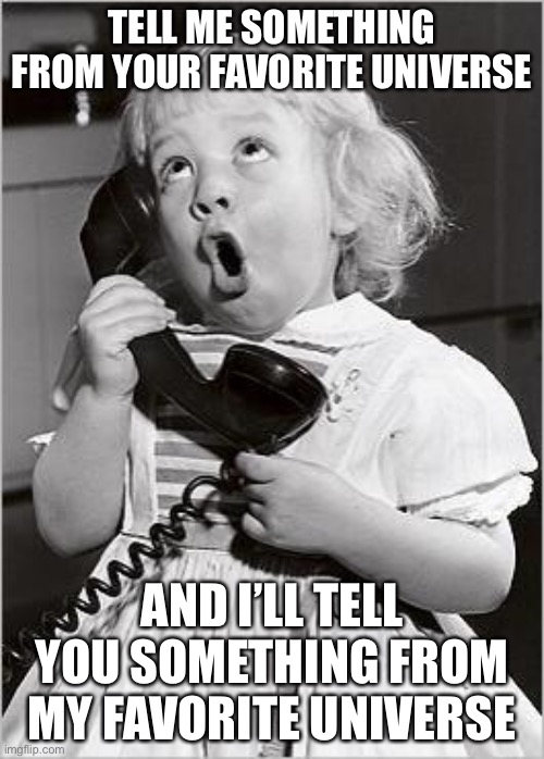 In other words, we’re sharing lore with each other | TELL ME SOMETHING FROM YOUR FAVORITE UNIVERSE; AND I’LL TELL YOU SOMETHING FROM MY FAVORITE UNIVERSE | image tagged in girl let me tell you | made w/ Imgflip meme maker