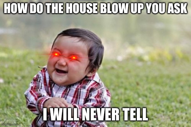 Evil Toddler | HOW DO THE HOUSE BLOW UP YOU ASK; I WILL NEVER TELL | image tagged in memes,evil toddler | made w/ Imgflip meme maker