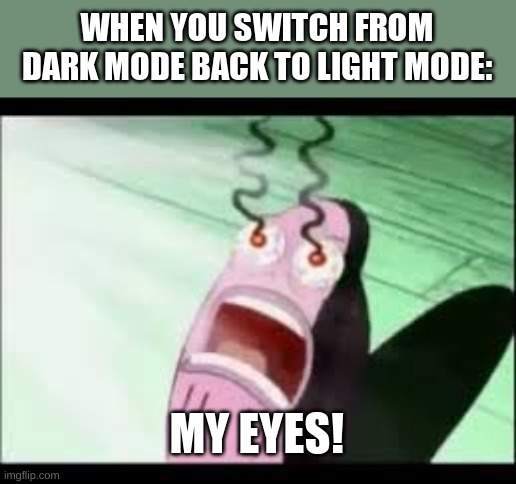 WHEN YOU SWITCH FROM DARK MODE BACK TO LIGHT MODE:; MY EYES! | image tagged in spongebob my eyes | made w/ Imgflip meme maker