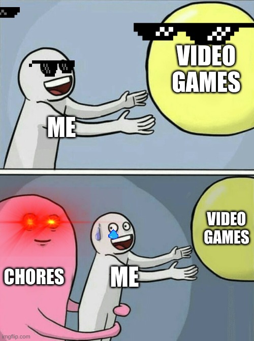 my video games | VIDEO GAMES; ME; VIDEO GAMES; CHORES; ME | image tagged in running away balloon,image | made w/ Imgflip meme maker