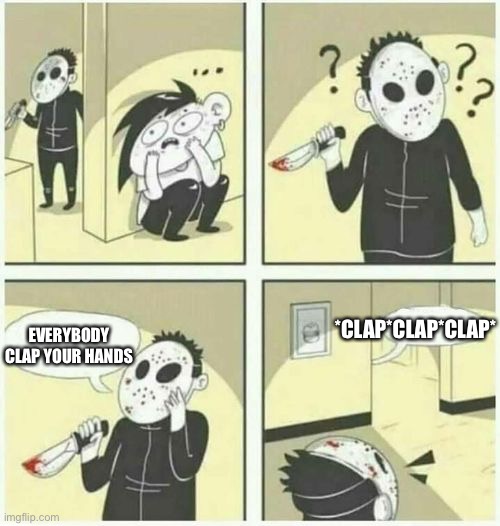 Do what he says | *CLAP*CLAP*CLAP*; EVERYBODY CLAP YOUR HANDS | image tagged in serial killer | made w/ Imgflip meme maker