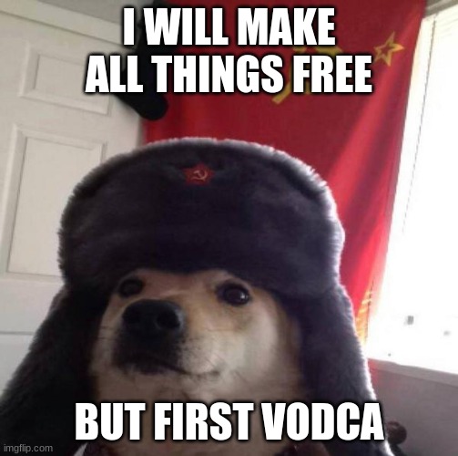 Russian Doge | I WILL MAKE ALL THINGS FREE; BUT FIRST VODCA | image tagged in russian doge | made w/ Imgflip meme maker