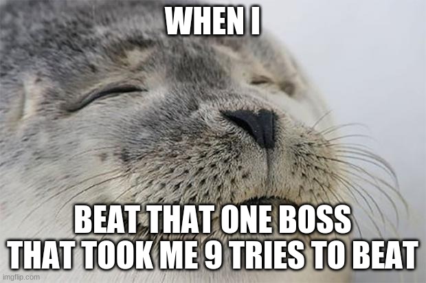 Satisfied Seal | WHEN I; BEAT THAT ONE BOSS THAT TOOK ME 9 TRIES TO BEAT | image tagged in memes,satisfied seal | made w/ Imgflip meme maker