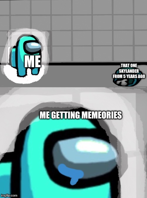 caption this meme | ME; THAT ONE SKYLANDER FROM 5 YEARS AGO; ME GETTING MEMEORIES | image tagged in sad crewmate | made w/ Imgflip meme maker