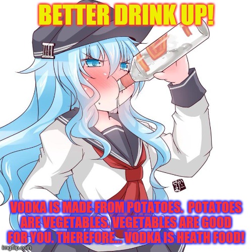 Bad anime advice! | BETTER DRINK UP! VODKA IS MADE FROM POTATOES.  POTATOES ARE VEGETABLES. VEGETABLES ARE GOOD FOR YOU. THEREFORE... VODKA IS HEATH FOOD! | image tagged in russian,girl,need,vodka,potatoes,bad advice | made w/ Imgflip meme maker