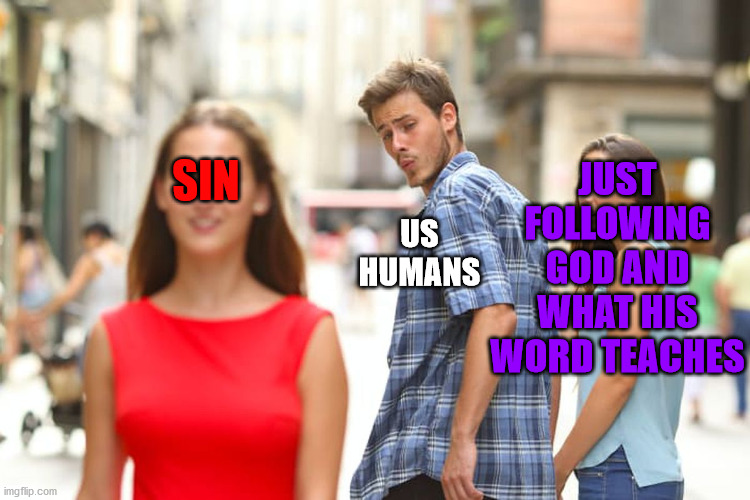 lol | JUST FOLLOWING GOD AND WHAT HIS WORD TEACHES; SIN; US HUMANS | image tagged in memes,distracted boyfriend | made w/ Imgflip meme maker