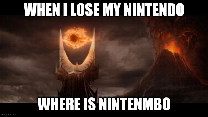 Eye Of Sauron | WHEN I LOSE MY NINTENDO; WHERE IS NINTENMBO | image tagged in memes,eye of sauron | made w/ Imgflip meme maker