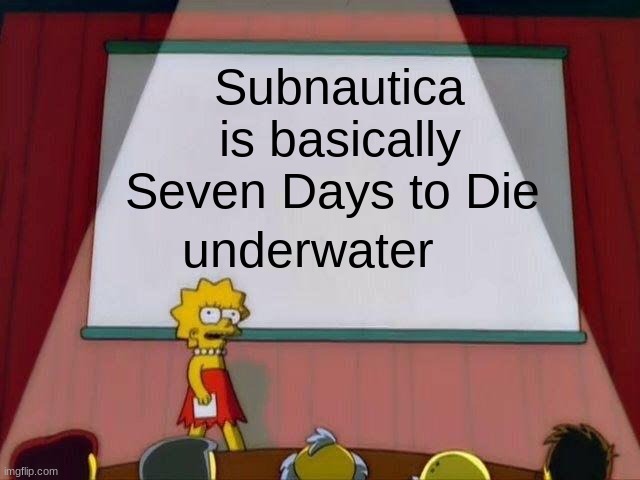 E | Subnautica is basically Seven Days to Die; underwater | image tagged in lisa simpson's presentation,subnautica,seven of nine,bruh | made w/ Imgflip meme maker