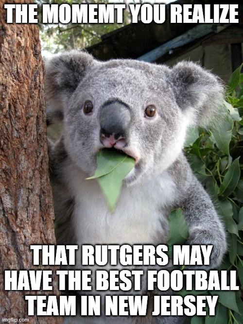 Unbelievable! | THE MOMEMT YOU REALIZE; THAT RUTGERS MAY HAVE THE BEST FOOTBALL TEAM IN NEW JERSEY | image tagged in nfl football,college football,ny giants,new york jets,rutgers | made w/ Imgflip meme maker