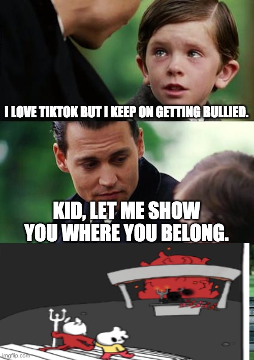 Finding Neverland | I LOVE TIKTOK BUT I KEEP ON GETTING BULLIED. KID, LET ME SHOW YOU WHERE YOU BELONG. | image tagged in memes,finding neverland | made w/ Imgflip meme maker