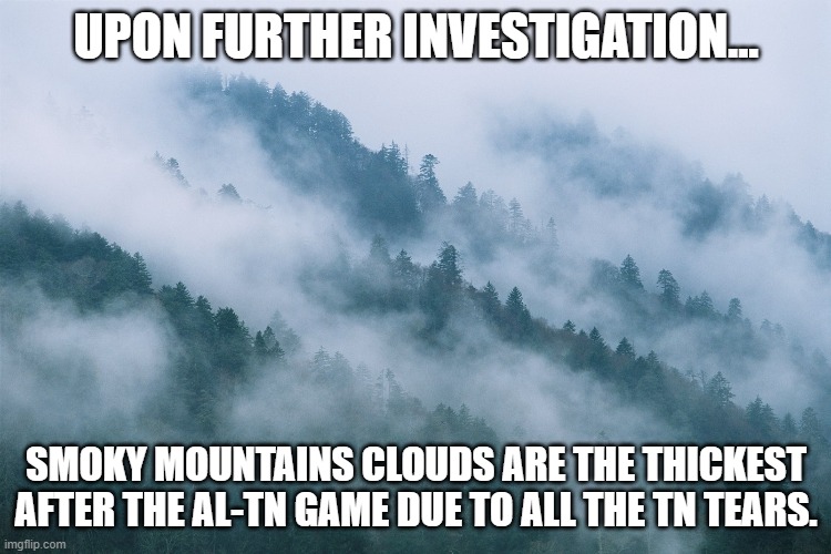 Smoky Mountains | UPON FURTHER INVESTIGATION... SMOKY MOUNTAINS CLOUDS ARE THE THICKEST AFTER THE AL-TN GAME DUE TO ALL THE TN TEARS. | image tagged in smoky mountains | made w/ Imgflip meme maker
