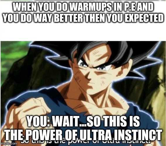 P.E | WHEN YOU DO WARMUPS IN P.E AND YOU DO WAY BETTER THEN YOU EXPECTED; YOU: WAIT...SO THIS IS THE POWER OF ULTRA INSTINCT | image tagged in ultra instinct | made w/ Imgflip meme maker