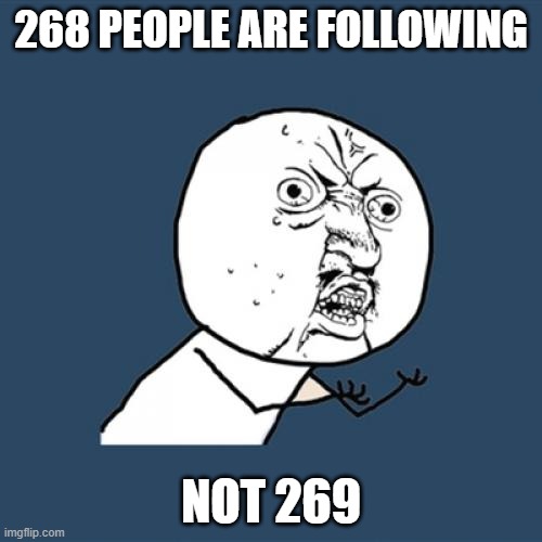 Y U No Meme | 268 PEOPLE ARE FOLLOWING; NOT 269 | image tagged in memes,y u no | made w/ Imgflip meme maker
