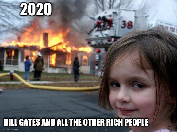 2020 in a nutshell | 2020; BILL GATES AND ALL THE OTHER RICH PEOPLE | image tagged in memes,disaster girl | made w/ Imgflip meme maker