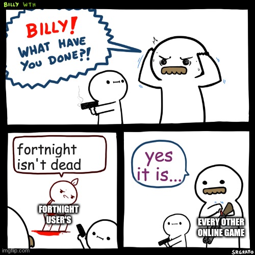fortnight is dead... | fortnight isn't dead; yes it is... FORTNIGHT USER'S; EVERY OTHER ONLINE GAME | image tagged in billy what have you done,fortnite,online gaming | made w/ Imgflip meme maker
