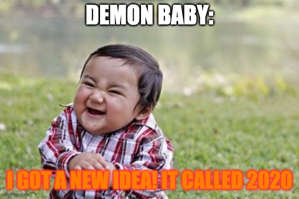Evil Toddler | DEMON BABY:; I GOT A NEW IDEA! IT CALLED 2020 | image tagged in memes,evil toddler | made w/ Imgflip meme maker