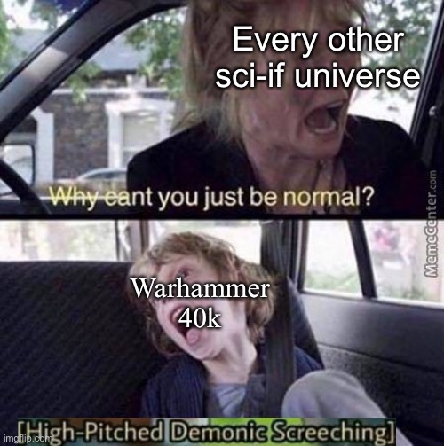 In case you don’t know, Warhammer 40k is absolutely insane | Every other sci-if universe; Warhammer 40k | image tagged in why can't you just be normal,warhammer 40k,sci-fi | made w/ Imgflip meme maker