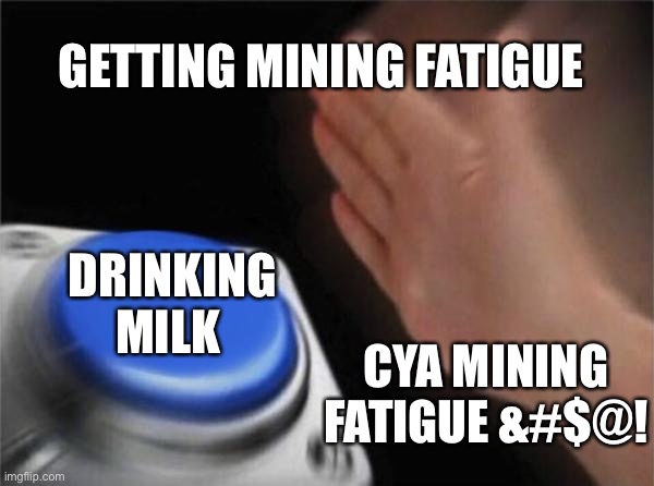 Blank Nut Button | GETTING MINING FATIGUE; DRINKING MILK; CYA MINING FATIGUE &#$@! | image tagged in memes,blank nut button | made w/ Imgflip meme maker