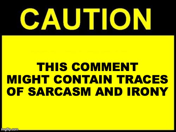 Sarcasm and irony | THIS COMMENT MIGHT CONTAIN TRACES OF SARCASM AND IRONY | image tagged in caution,sarcasm,irony,comment | made w/ Imgflip meme maker