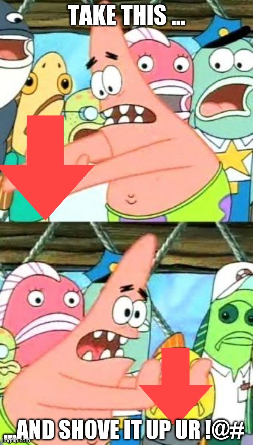 Put It Somewhere Else Patrick Meme | TAKE THIS ... ...AND SHOVE IT UP UR !@# | image tagged in memes,put it somewhere else patrick | made w/ Imgflip meme maker