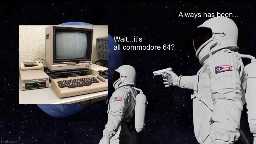Always Has Been Meme | Always has been... Wait...it’s all commodore 64? | image tagged in memes,always has been | made w/ Imgflip meme maker