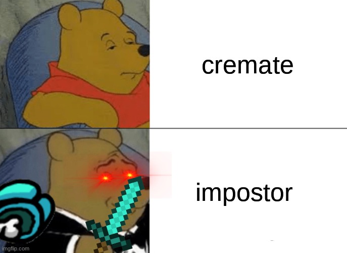 Tuxedo Winnie The Pooh | cremate; impostor | image tagged in memes,tuxedo winnie the pooh | made w/ Imgflip meme maker