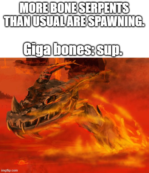 Giga bones | MORE BONE SERPENTS THAN USUAL ARE SPAWNING. Giga bones: sup. | image tagged in giga bones | made w/ Imgflip meme maker