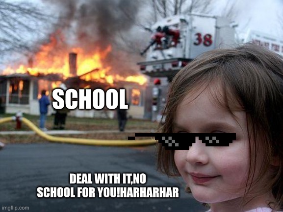 Disaster Girl | SCHOOL; DEAL WITH IT,NO SCHOOL FOR YOU!HARHARHAR | image tagged in memes,disaster girl | made w/ Imgflip meme maker
