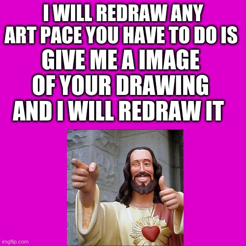 redraw | I WILL REDRAW ANY ART PACE YOU HAVE TO DO IS; GIVE ME A IMAGE OF YOUR DRAWING AND I WILL REDRAW IT | image tagged in memes,blank transparent square | made w/ Imgflip meme maker