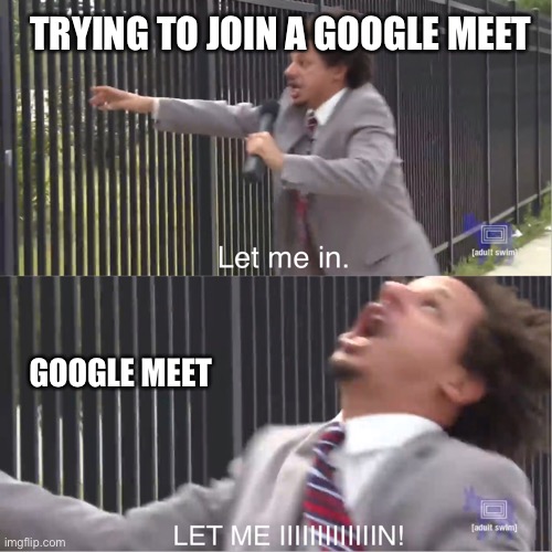 Google Meet | TRYING TO JOIN A GOOGLE MEET; GOOGLE MEET | image tagged in let me in | made w/ Imgflip meme maker