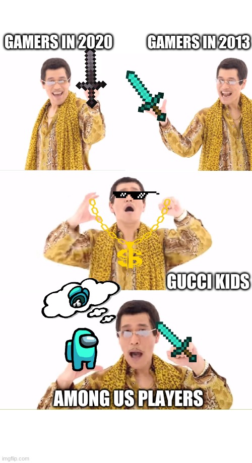 It‘s true and you know it. | GAMERS IN 2013; GAMERS IN 2020; GUCCI KIDS; AMONG US PLAYERS | image tagged in memes,ppap,minecraft,gucci,among us,funny | made w/ Imgflip meme maker