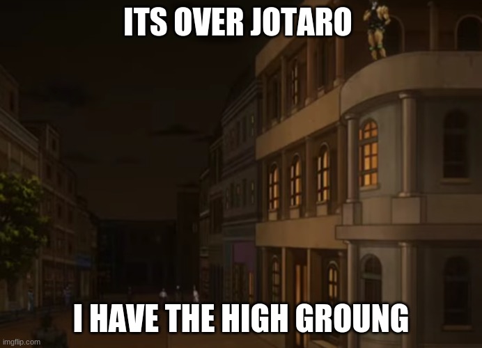 DIO has the high ground | ITS OVER JOTARO; I HAVE THE HIGH GROUNG | image tagged in thebestmememakerever | made w/ Imgflip meme maker