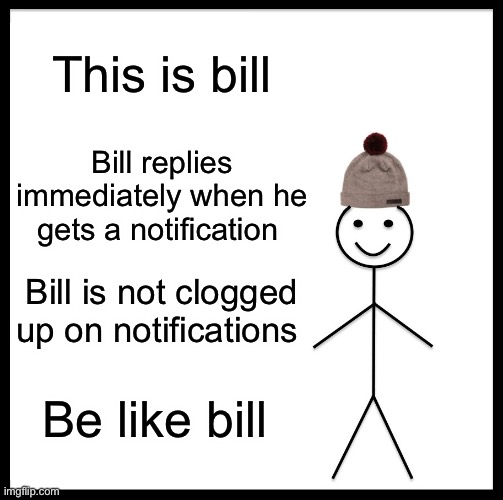 Be Like Bill | This is bill; Bill replies immediately when he gets a notification; Bill is not clogged up on notifications; Be like bill | image tagged in memes,be like bill | made w/ Imgflip meme maker