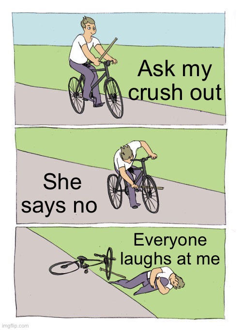 Bike Fall Meme | Ask my crush out; She says no; Everyone laughs at me | image tagged in memes,bike fall | made w/ Imgflip meme maker