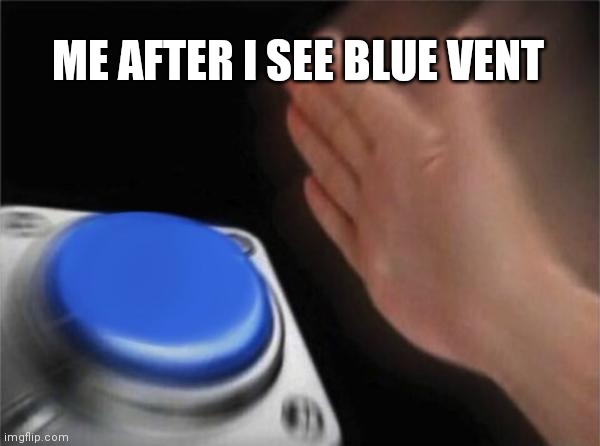 Blank Nut Button | ME AFTER I SEE BLUE VENT | image tagged in memes,blank nut button | made w/ Imgflip meme maker
