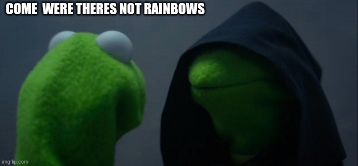 Evil Kermit Meme | COME  WERE THERES NOT RAINBOWS | image tagged in memes,evil kermit | made w/ Imgflip meme maker