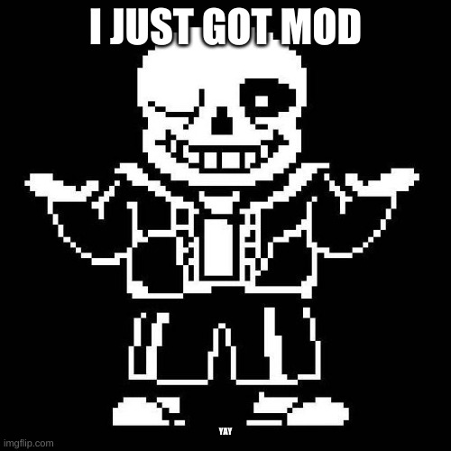 Yay | I JUST GOT MOD; YAY | image tagged in sans undertale | made w/ Imgflip meme maker