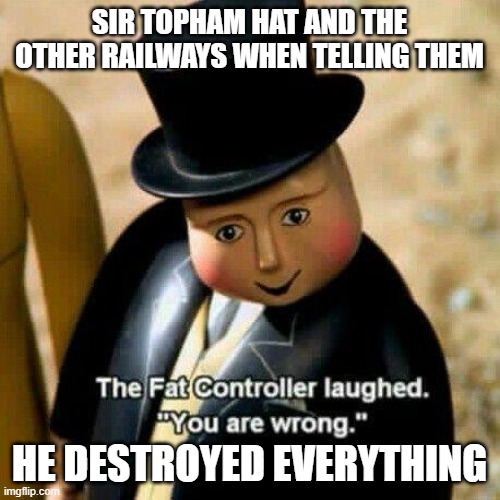 The Fat Controller Laughed | SIR TOPHAM HAT AND THE OTHER RAILWAYS WHEN TELLING THEM HE DESTROYED EVERYTHING | image tagged in the fat controller laughed | made w/ Imgflip meme maker