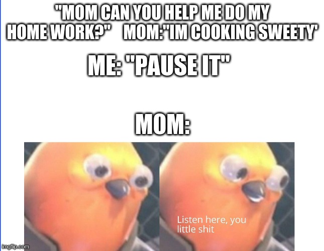 Uno reverse card | "MOM CAN YOU HELP ME DO MY HOME WORK?"    MOM:"IM COOKING SWEETY'; ME: "PAUSE IT"; M0M: | image tagged in listen here you little shit,uno reverse card,mom,akward moment seal | made w/ Imgflip meme maker