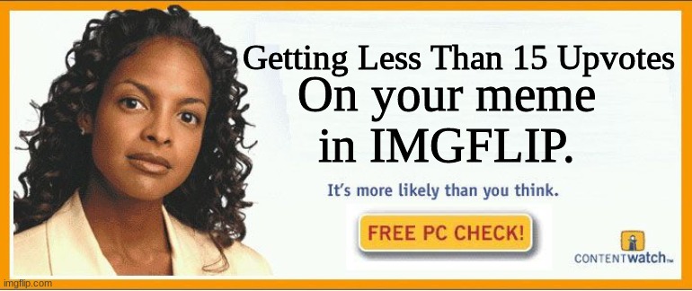 It‘s more likely than you think. | Getting Less Than 15 Upvotes; On your meme in IMGFLIP. | image tagged in more likely than you think,memes,upvote if you agree,imgflip | made w/ Imgflip meme maker