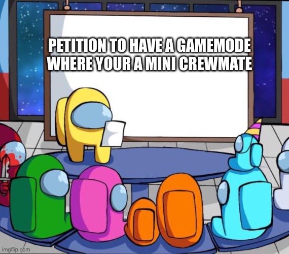 among us presentation |  PETITION TO HAVE A GAMEMODE WHERE YOUR A MINI CREWMATE | image tagged in among us presentation | made w/ Imgflip meme maker