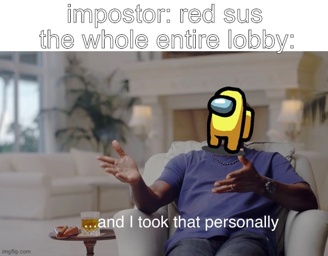 among us memes | impostor: red sus; the whole entire lobby: | image tagged in and i took that personally | made w/ Imgflip meme maker