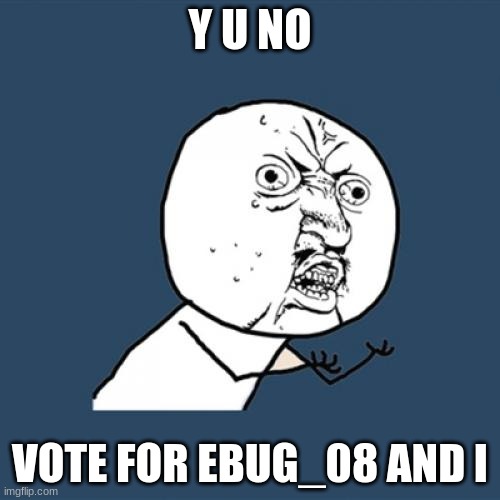 Vote ebug_08 and -Dio.Brando- for imgflip president. | Y U NO; VOTE FOR EBUG_08 AND I | image tagged in memes,y u no | made w/ Imgflip meme maker