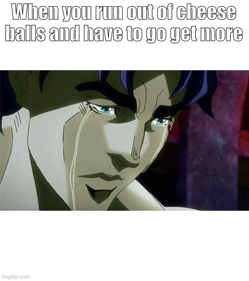 Big sad | When you run out of cheese balls and have to go get more | image tagged in jojo's bizarre adventure,quarantine | made w/ Imgflip meme maker
